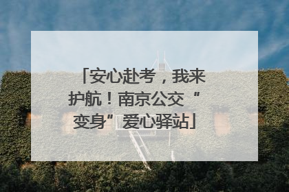安心赴考，我来护航！南京公交“变身”爱心驿站