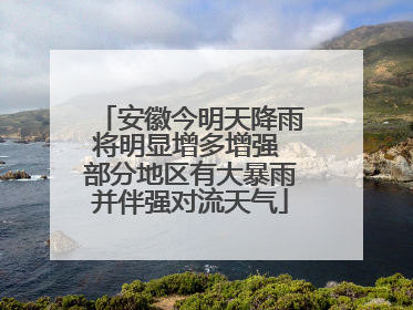 安徽今明天降雨将明显增多增强 部分地区有大暴雨并伴强对流天气