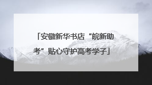 安徽新华书店“皖新助考”贴心守护高考学子