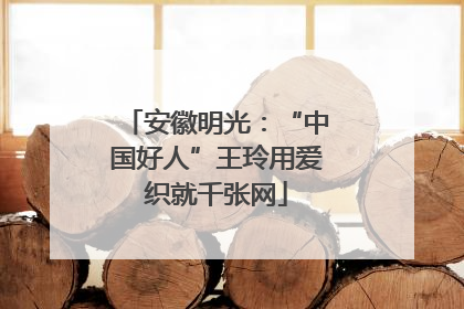 安徽明光：“中国好人”王玲用爱织就千张网
