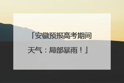 安徽预报高考期间天气：局部暴雨！