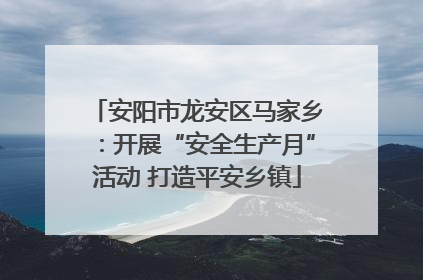 安阳市龙安区马家乡：开展“安全生产月”活动 打造平安乡镇