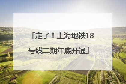 定了！上海地铁18号线二期年底开通