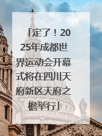 定了！2025年成都世界运动会开幕式将在四川天府新区天府之檐举行