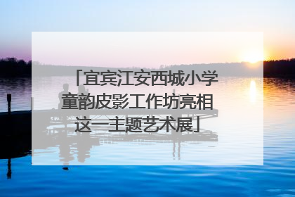 宜宾江安西城小学童韵皮影工作坊亮相这一主题艺术展