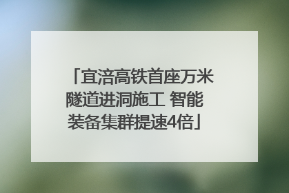 宜涪高铁首座万米隧道进洞施工 智能装备集群提速4倍