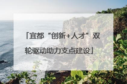 宜都“创新+人才”双轮驱动助力支点建设
