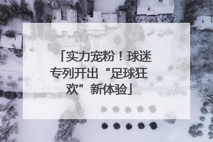 实力宠粉！球迷专列开出“足球狂欢”新体验