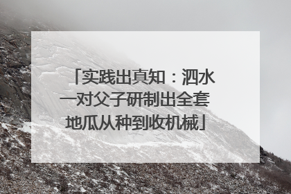 实践出真知：泗水一对父子研制出全套地瓜从种到收机械