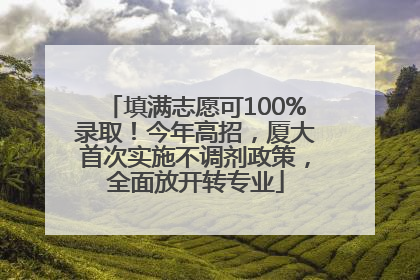 填满志愿可100%录取！今年高招，厦大首次实施不调剂政策，全面放开转专业