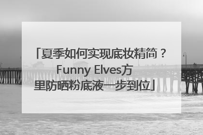 夏季如何实现底妆精简？Funny Elves方里防晒粉底液一步到位