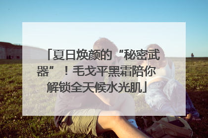 夏日焕颜的“秘密武器”！毛戈平黑霜陪你解锁全天候水光肌
