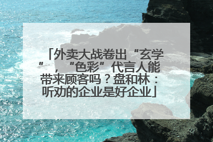外卖大战卷出“玄学”，“色彩”代言人能带来顾客吗？盘和林：听劝的企业是好企业