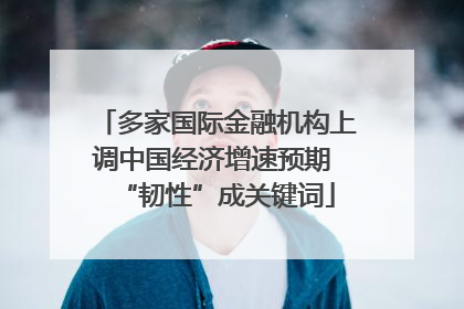 多家国际金融机构上调中国经济增速预期 “韧性”成关键词