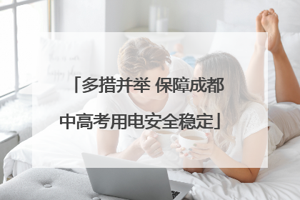 多措并举 保障成都中高考用电安全稳定