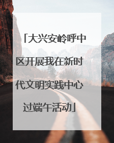 大兴安岭呼中区开展我在新时代文明实践中心过端午活动