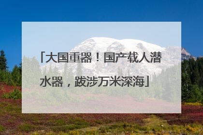 大国重器！国产载人潜水器，跋涉万米深海
