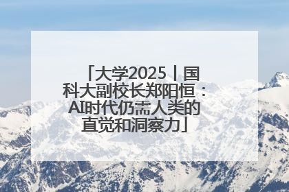 大学2025丨国科大副校长郑阳恒：AI时代仍需人类的直觉和洞察力