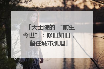 大士院的 “前生今世”：修旧如旧，留住城市肌理