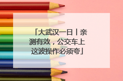 大武汉一日丨亲测有效，公交车上这波操作必须夸
