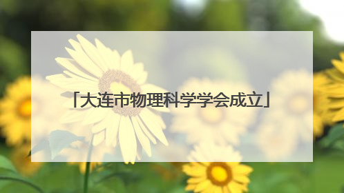 大连市物理科学学会成立