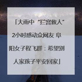 大雨中“拦窨救人”2小时感动众网友 阜阳女子程飞群：希望别人家孩子平安回家