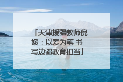 天津援疆教师倪媛：以爱为笔 书写边疆教育担当