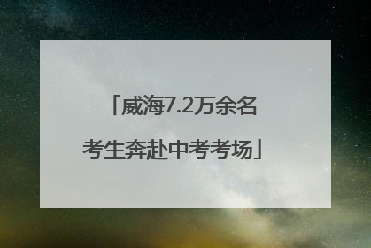 威海7.2万余名考生奔赴中考考场