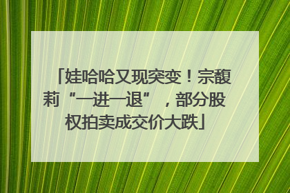 娃哈哈又现突变！宗馥莉“一进一退”，部分股权拍卖成交价大跌