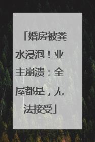 婚房被粪水浸泡！业主崩溃：全屋都是，无法接受