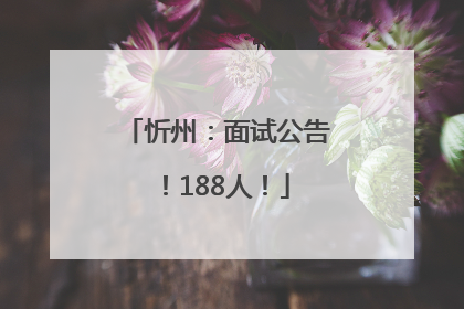 忻州：面试公告！188人！