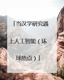 当汉学研究遇上人工智能（环球热点）