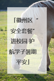 徽州区“安全套餐”进校园 护航学子暑期平安