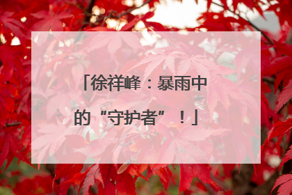 徐祥峰：暴雨中的“守护者”！