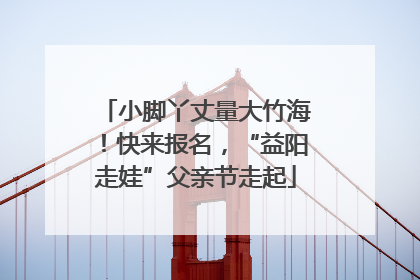 小脚丫丈量大竹海！快来报名，“益阳走娃”父亲节走起