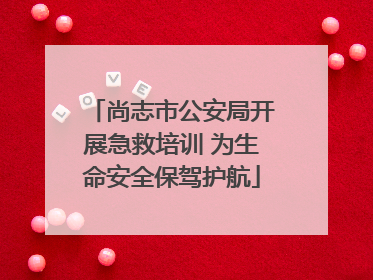 尚志市公安局开展急救培训 为生命安全保驾护航