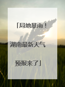 局地暴雨！湖南最新天气预报来了