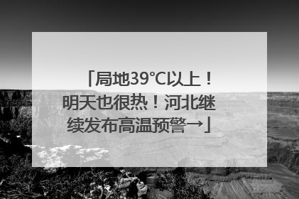 局地39℃以上！明天也很热！河北继续发布高温预警→