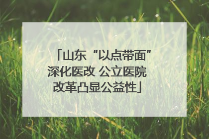 山东“以点带面”深化医改 公立医院改革凸显公益性