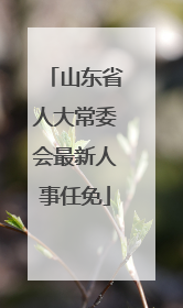 山东省人大常委会最新人事任免