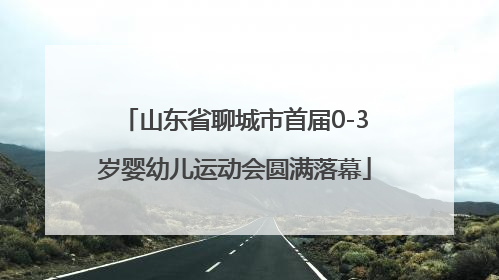 山东省聊城市首届0-3岁婴幼儿运动会圆满落幕