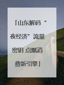 山东解码“夜经济”流量密钥 点燃消费新引擎