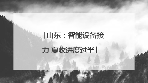 山东：智能设备接力 夏收进度过半