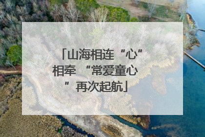 山海相连“心”相牵 “常爱童心”再次起航