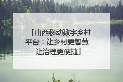 山西移动数字乡村平台：让乡村更智慧 让治理更便捷