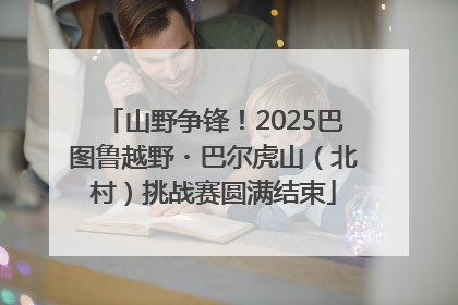 山野争锋！2025巴图鲁越野・巴尔虎山（北村）挑战赛圆满结束