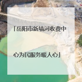 岳阳市新墙河收费中心为民服务暖人心