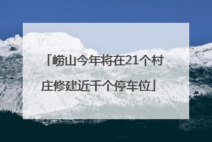 崂山今年将在21个村庄修建近千个停车位