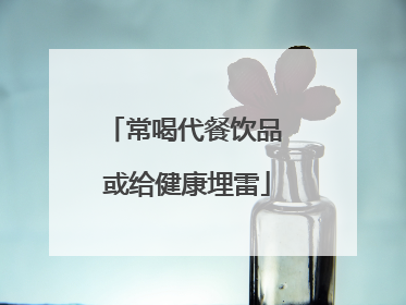 常喝代餐饮品 或给健康埋雷