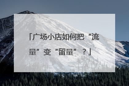 广场小店如何把“流量”变“留量”？